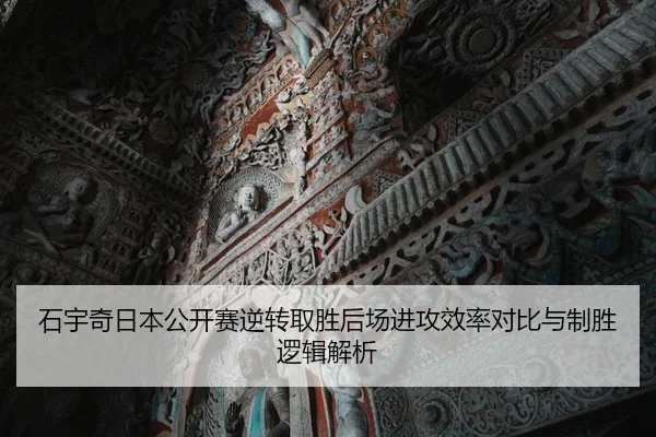 石宇奇日本公开赛逆转取胜后场进攻效率对比与制胜逻辑解析
