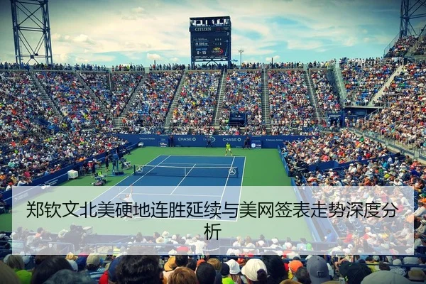郑钦文北美硬地连胜延续与美网签表走势深度分析