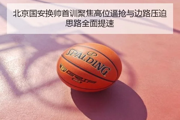 北京国安换帅首训聚焦高位逼抢与边路压迫思路全面提速
