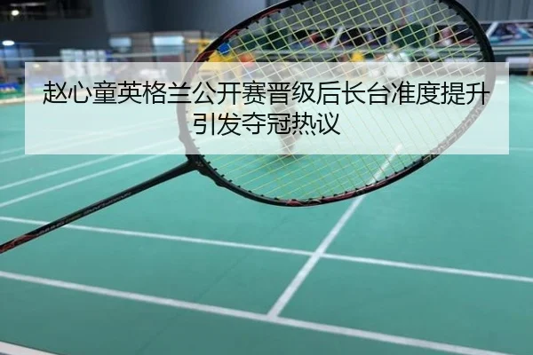 赵心童英格兰公开赛晋级后长台准度提升引发夺冠热议
